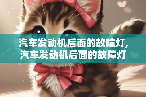汽车发动机后面的故障灯,汽车发动机后面的故障灯