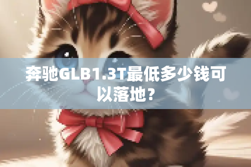奔驰GLB1.3T最低多少钱可以落地？