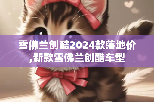 雪佛兰创酷2024款落地价,新款雪佛兰创酷车型