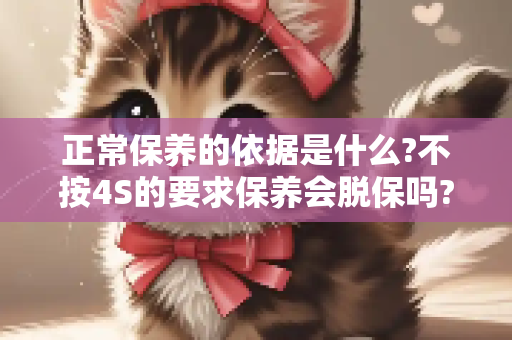 正常保养的依据是什么?不按4S的要求保养会脱保吗?