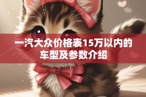 一汽大众价格表15万以内的车型及参数介绍