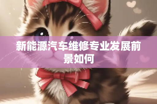 新能源汽车维修专业发展前景如何