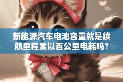 新能源汽车电池容量就是续航里程乘以百公里电耗吗？