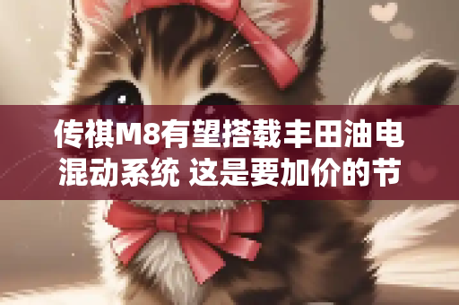 传祺M8有望搭载丰田油电混动系统 这是要加价的节奏？