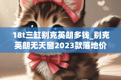 18t三缸别克英朗多钱_别克英朗无天窗2023款落地价