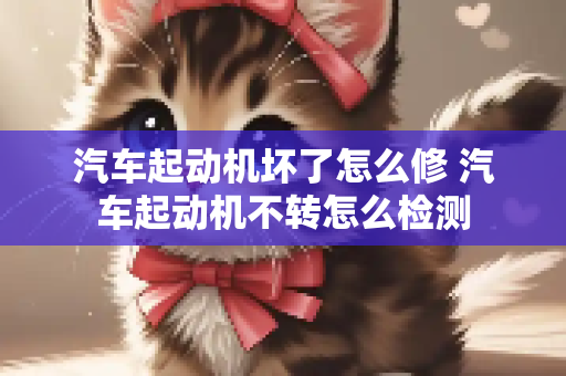 汽车起动机坏了怎么修 汽车起动机不转怎么检测