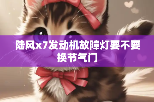 陆风x7发动机故障灯要不要换节气门