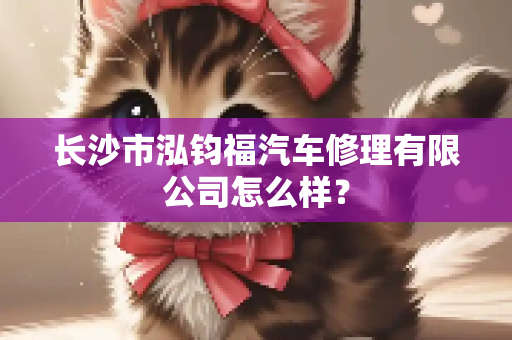 长沙市泓钧福汽车修理有限公司怎么样？