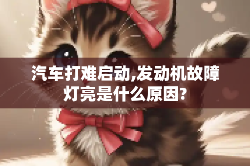 汽车打难启动,发动机故障灯亮是什么原因?