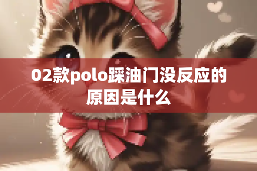02款polo踩油门没反应的原因是什么