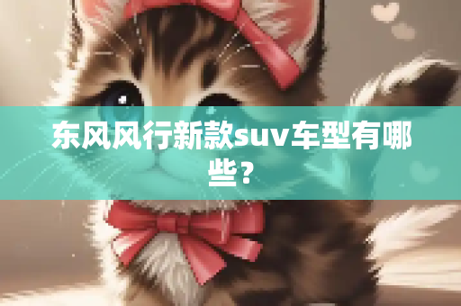 东风风行新款suv车型有哪些？
