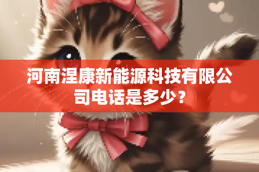 河南涅康新能源科技有限公司电话是多少？