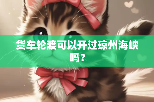 货车轮渡可以开过琼州海峡吗？