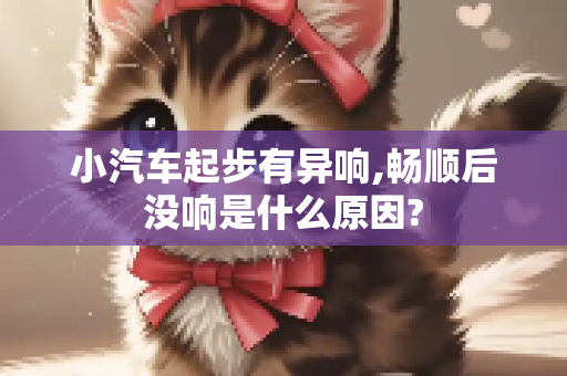 小汽车起步有异响,畅顺后没响是什么原因?