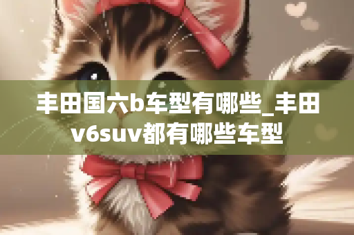 丰田国六b车型有哪些_丰田v6suv都有哪些车型