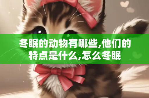 冬眠的动物有哪些,他们的特点是什么,怎么冬眠