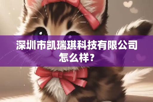深圳市凯瑞琪科技有限公司怎么样？