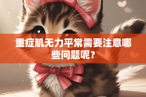 重症肌无力平常需要注意哪些问题呢？