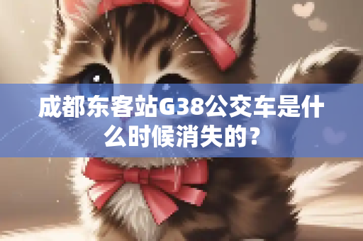 成都东客站G38公交车是什么时候消失的？