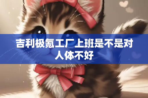 吉利极氪工厂上班是不是对人体不好