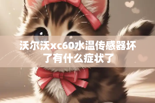 沃尔沃xc60水温传感器坏了有什么症状了