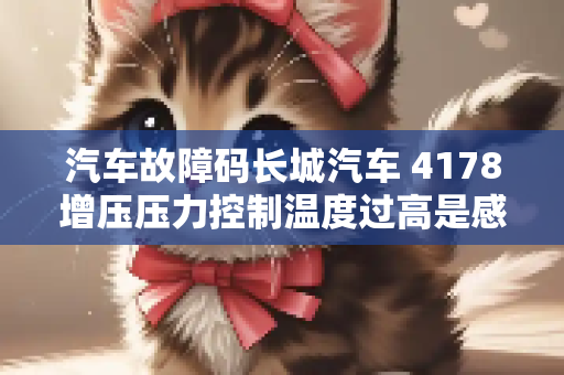 汽车故障码长城汽车 4178增压压力控制温度过高是感应器吗