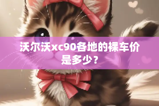 沃尔沃xc90各地的裸车价是多少？