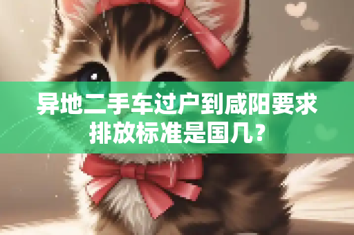 异地二手车过户到咸阳要求排放标准是国几？