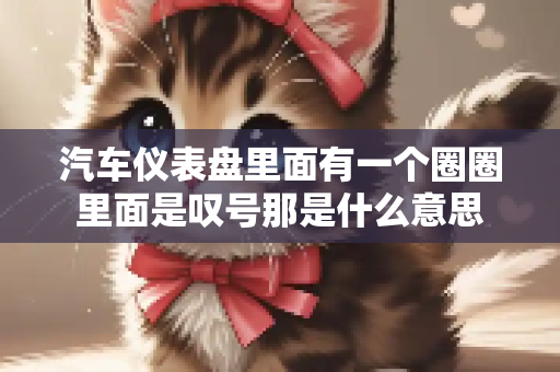 汽车仪表盘里面有一个圈圈里面是叹号那是什么意思