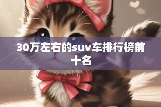 30万左右的suv车排行榜前十名