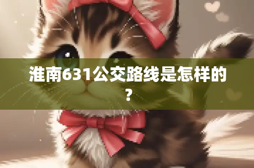 淮南631公交路线是怎样的？