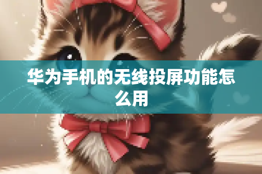 华为手机的无线投屏功能怎么用