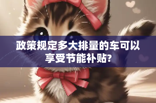 政策规定多大排量的车可以享受节能补贴?