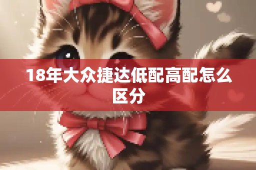 18年大众捷达低配高配怎么区分