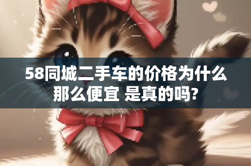 58同城二手车的价格为什么那么便宜 是真的吗?