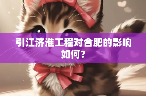 引江济淮工程对合肥的影响如何？