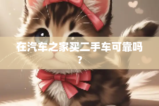 在汽车之家买二手车可靠吗?