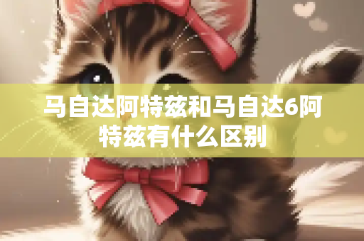 马自达阿特兹和马自达6阿特兹有什么区别