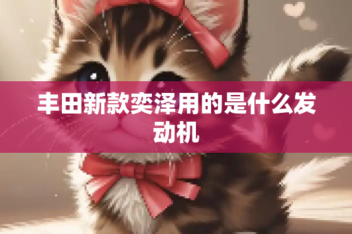 丰田新款奕泽用的是什么发动机