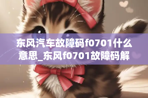 东风汽车故障码f0701什么意思_东风f0701故障码解决方法