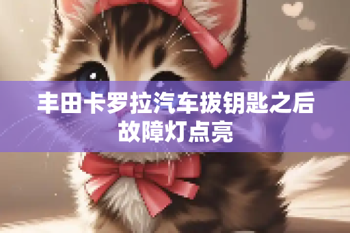 丰田卡罗拉汽车拔钥匙之后故障灯点亮