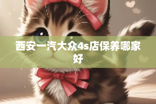 西安一汽大众4s店保养哪家好