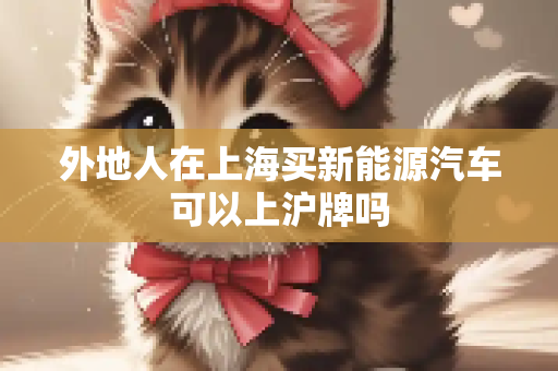 外地人在上海买新能源汽车可以上沪牌吗