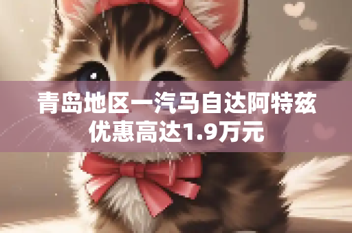 青岛地区一汽马自达阿特兹优惠高达1.9万元