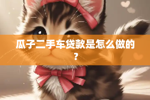 瓜子二手车贷款是怎么做的？