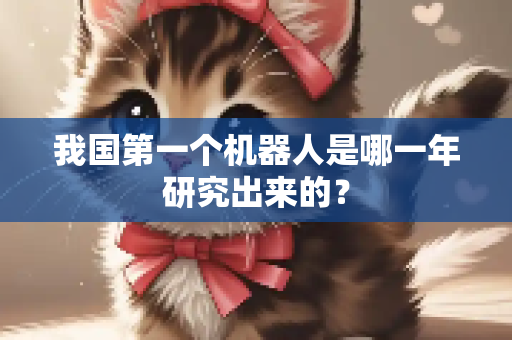 我国第一个机器人是哪一年研究出来的？