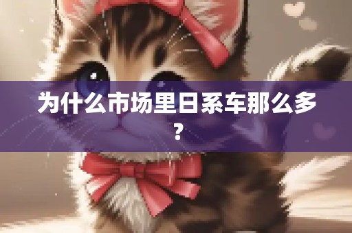 为什么市场里日系车那么多？