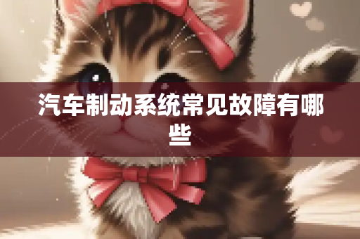 汽车制动系统常见故障有哪些
