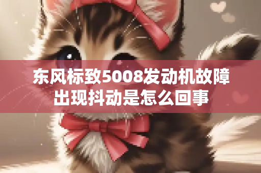东风标致5008发动机故障出现抖动是怎么回事