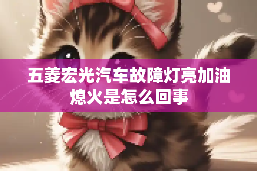 五菱宏光汽车故障灯亮加油熄火是怎么回事